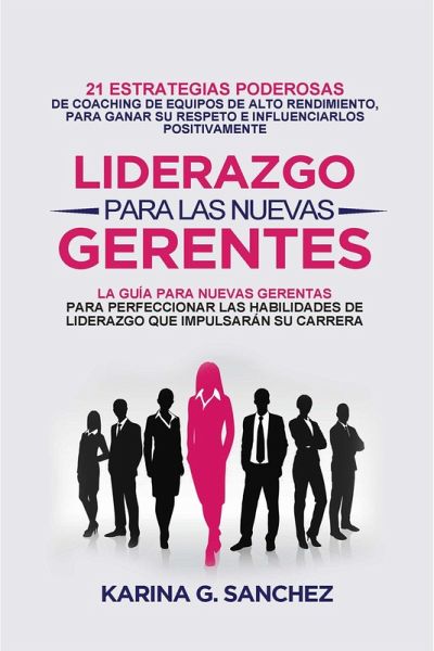 Liderazgo Para las Nuevas Gerentas 21: Estrategias Poderosas de Coaching de Equipos de Alto Rendimiento, Para Ganar Su Respeto e Influenciarlos Positivamente (eBook, ePUB) Liderazgo Para las Nuevas Gerentas 21: Estrategias Poderosas de Coaching de Equipos de Alto Rendimiento, Para Ganar Su Respeto e Influenciarlos Positivamente (eBook, ePUB)