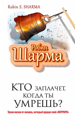 Кто заплачет когда ты умрешь? Уроки жизни от монаха который продал свой 