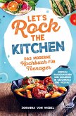 Let's Rock The Kitchen - Das moderne Kochbuch für Teenager - Einfach nachzukochen und grandios in Geschmack und Vielfalt