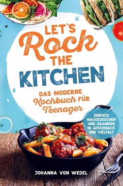 Let's Rock The Kitchen - Das moderne Kochbuch für Teenager - Einfach nachzukochen und grandios in Geschmack und Vielfalt - von Wedel, Johanna