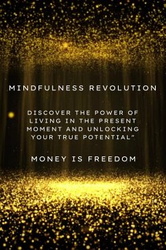 Mindfulness Revolution: Discover the Power of Living in the Present Moment and Unlocking Your True Potential (eBook, ePUB) - Freedom, Money is