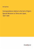 Correspondence relative to the Earl of Elgin's Special Missions to China and Japan, 1857-1859