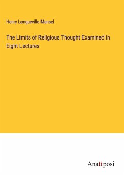The Limits of Religious Thought Examined in Eight Lectures - Mansel, Henry Longueville