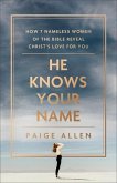 He Knows Your Name - How 7 Nameless Women of the Bible Reveal Christ`s Love for You