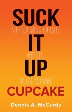 Suck It Up Cupcake: Stop Screwing Yourself and Get the Life You Want - McCurdy, Dennis