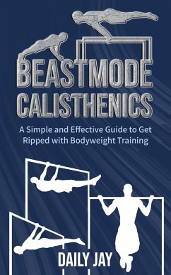 Beastmode Calisthenics: A Simple and Effective Guide to Get Ripped with Bodyweight Training (eBook, ePUB) - Jay, Daily