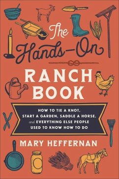 The Hands-On Ranch Book - How to Tie a Knot, Start a Garden, Saddle a Horse, and Everything Else People Used to Know How to Do - Heffernan, Mary