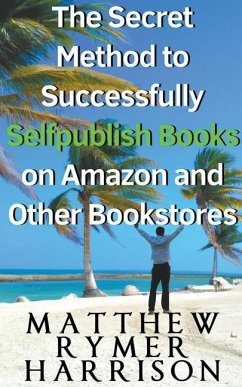 The Secret Method to Successfully Selfpublish Books on Amazon and Other Bookstores - Harrison, Matthew Rymer