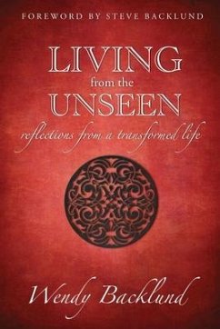 Living from the Unseen: Reflections from a Transformed Life - Backlund, Wendy C.
