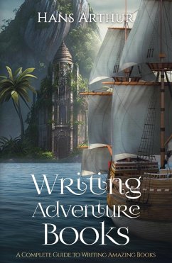 Writing Adventure Books: A Complete Guide To Writing Amazing Books (eBook, ePUB) - Arthur, Hans