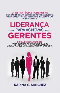 Liderança Para As Novas Gerentes: 21 Estratégias Poderosas Para Treinar Equipes De Alta Performance, Ganhando Respeito E Influência (eBook, ePUB) - Sanchez, Karina G.