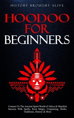 Hoodoo for Beginners: Connect To The Ancient Spirit World of Africa & Manifest Success With Spells, Root Magic, Conjuring, Herbs, Traditions, History & More (eBook, ePUB) - Alive, History Brought