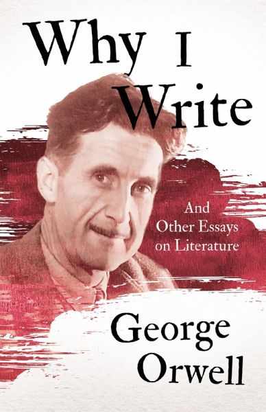 Why I Write - And Other Essays on Literature (eBook, ePUB) Why I Write - And Other Essays on Literature (eBook, ePUB)