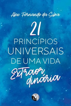21 Princípios universais de uma vida extraordinária (eBook, ePUB) - Silva, Alex Fernando da