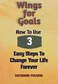 Wings for Goals: How To Use Three Easy Steps to Change Your Life Forever! (eBook, ePUB)