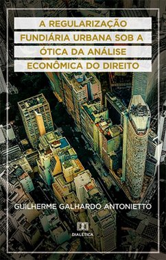 A Regularização Fundiária Urbana sob a ótica da Análise Econômica do Direito (eBook, ePUB) - Antonietto, Guilherme Galhardo