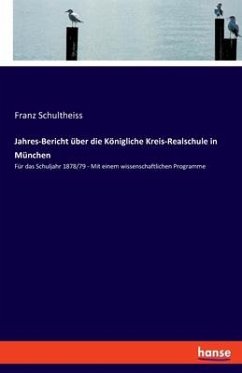 Jahres-Bericht über die Königliche Kreis-Realschule in München - Schultheiss, Franz