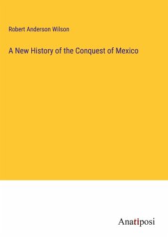 A New History of the Conquest of Mexico - Wilson, Robert Anderson