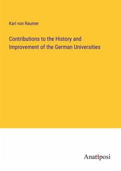 Contributions to the History and Improvement of the German Universities - Raumer, Karl Von