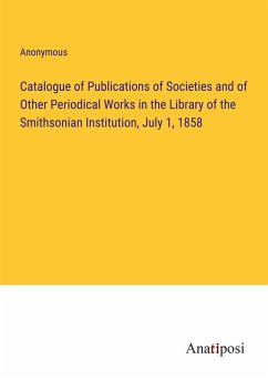 Catalogue of Publications of Societies and of Other Periodical Works in the Library of the Smithsonian Institution, July 1, 1858 - Anonymous