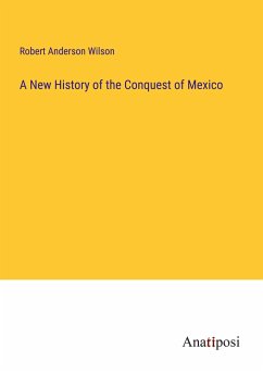 A New History of the Conquest of Mexico - Wilson, Robert Anderson