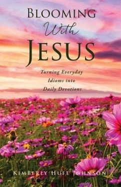 Blooming With Jesus: Turning Everyday Idioms into Daily Devotions - Johnson, Kimberly Huff