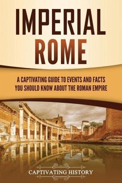 Imperial Rome: A Captivating Guide to Events and Facts You Should Know About the Roman Empire - History, Captivating