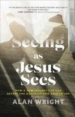 Seeing as Jesus Sees - How a New Perspective Can Defeat the Darkness and Awaken Joy - Wright, Alan