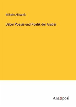 Ueber Poesie und Poetik der Araber - Ahlwardt, Wilhelm