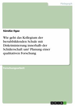 Wie geht das Kollegium der berufsbildenden Schule mit Diskriminierung innerhalb der Schülerschaft um? Planung einer qualitativen Forschung - Ilgaz, Sündüz