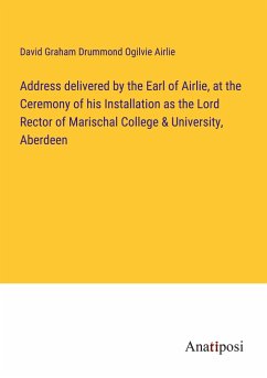 Address delivered by the Earl of Airlie, at the Ceremony of his Installation as the Lord Rector of Marischal College & University, Aberdeen - Airlie, David Graham Drummond Ogilvie