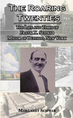 The Roaring Twenties: The Life and Times of Frank X. Schwab Mayor of Buffalo, New York - Schwab, Margaret