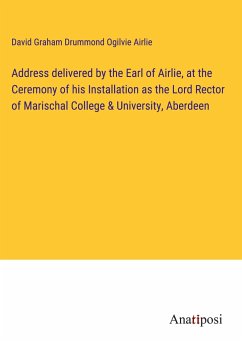 Address delivered by the Earl of Airlie, at the Ceremony of his Installation as the Lord Rector of Marischal College & University, Aberdeen - Airlie, David Graham Drummond Ogilvie