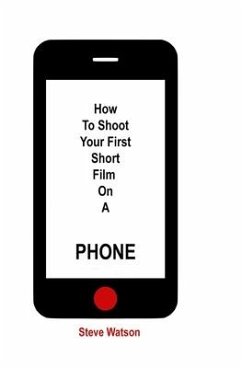 How To Shoot Your First Short Film On A Phone - Watson, Steve