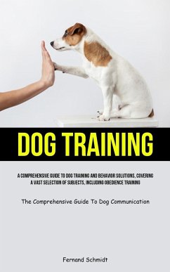 Dog Training: A Comprehensive Guide To Dog Training And Behavior Solutions, Covering A Vast Selection Of Subjects, Including Obedien - Schmidt, Fernand