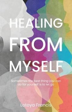 Healing from Myself: Sometimes the Best Thing You Can Do for Yourself is to Let Go - Francis, Lotoya