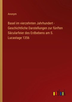 Basel im vierzehnten Jahrhundert - Geschichtliche Darstellungen zur fünften Säcularfeier des Erdbebens am S. Lucastage 1356