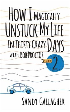 How I Magically Unstuck My Life in Thirty Crazy Days with Bob Proctor Book 2 - Gallagher, Sandy