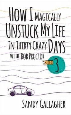 How I Magically Unstuck My Life in Thirty Crazy Days with Bob Proctor Book 3 - Gallagher, Sandy