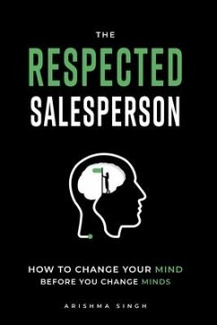 The Respected Salesperson: How to change your mind before you change minds - Singh, Arishma