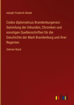 Codex diplomaticus Brandenburgensis - Sammlung der Urkunden, Chroniken und sonstigen Quellenschriften für die Geschichte der Mark Brandenburg und ihrer Regenten