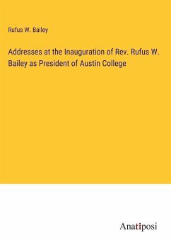 Addresses at the Inauguration of Rev. Rufus W. Bailey as President of Austin College - Bailey, Rufus W.