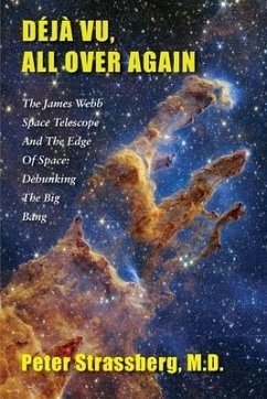 Déjà Vu, All Over Again: The James Webb Space Telescope and The Edge of Space: Debunking the Big Bang - Strassberg, Peter