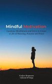 Mindful Motivation: Combine Mindfulness and Drive to Create a Life of Meaning, Purpose and Peace