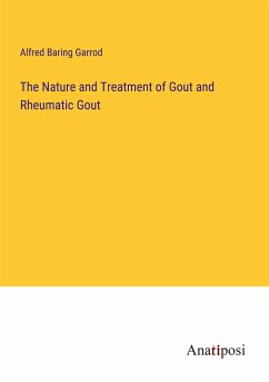 The Nature and Treatment of Gout and Rheumatic Gout - Garrod, Alfred Baring