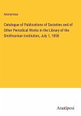 Catalogue of Publications of Societies and of Other Periodical Works in the Library of the Smithsonian Institution, July 1, 1858