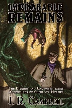 Improbable Remains: The Bizarre and Unconventional Adventures of Sherlock Holmes - Campbell, J. R.