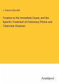 Treatise on the Immediate Cause, and the Specific Treatment of Pulmonary Phtisis and Tubercular Diseases