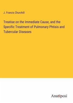 Treatise on the Immediate Cause, and the Specific Treatment of Pulmonary Phtisis and Tubercular Diseases - Churchill, J. Francis