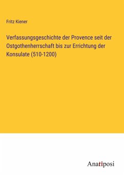 Verfassungsgeschichte der Provence seit der Ostgothenherrschaft bis zur Errichtung der Konsulate (510-1200) - Kiener, Fritz